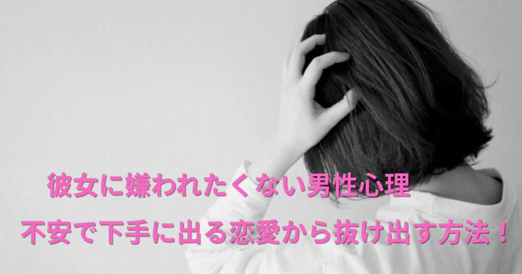 彼女に嫌われたくない男性心理｜不安で下手に出る恋愛から抜け出す方法！