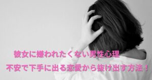 彼女に嫌われたくない男性心理｜不安で下手に出る恋愛から抜け出す方法！
