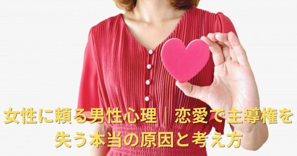 女性に頼る男性心理｜恋愛で主導権を失う本当の原因と考え方について