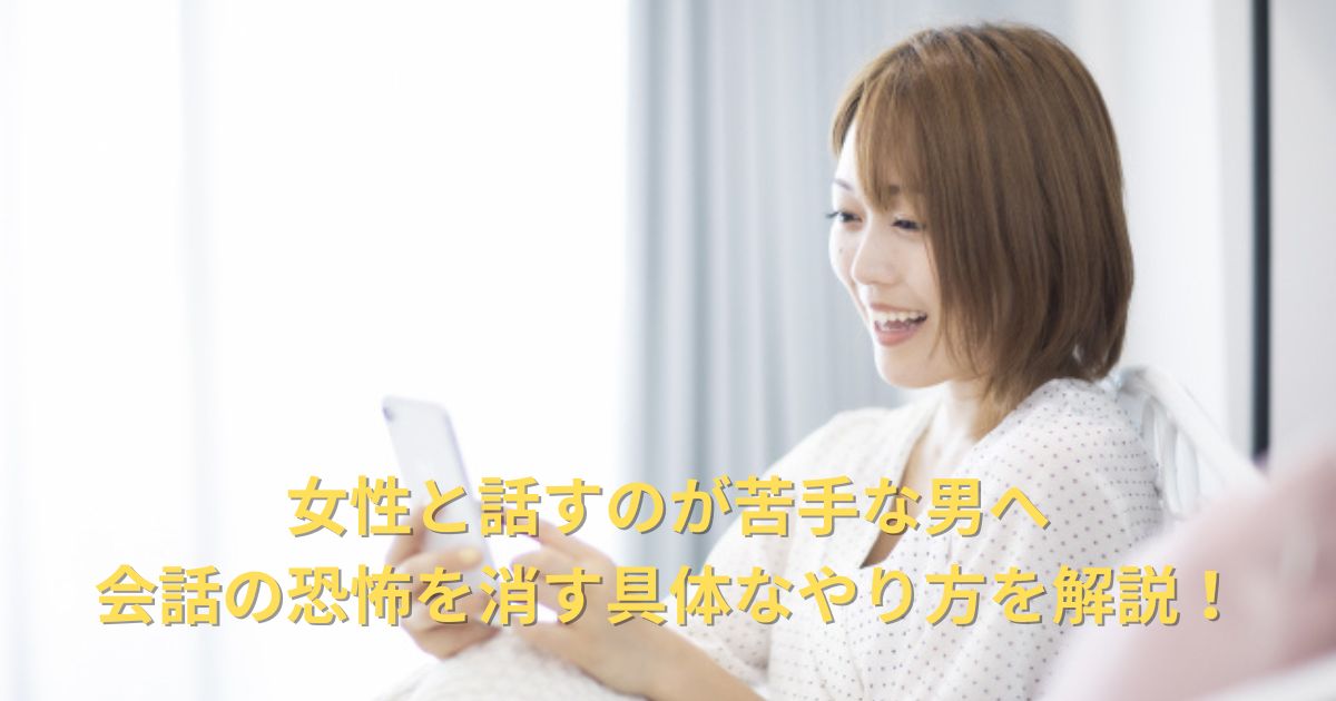 女性と話すのが苦手な男でも会話の恐怖を消せる具体的なやり方を解説！