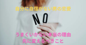 【自分に自信がない男の恋愛】うまくいかない本当の理由と先に変えるべきこと！