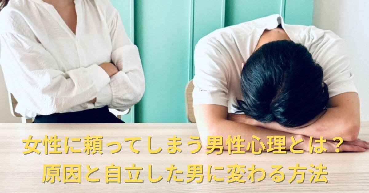 女性に頼ってしまう男性心理とは？原因と自立した男に変わる方法を解説！