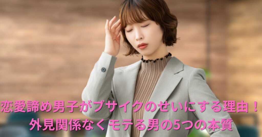 恋愛諦め男子がブサイクのせいにする理由！外見関係なくモテる男の5つの本質を解説