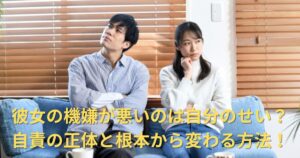 彼女の機嫌が悪いのは自分のせい？自責の正体と根本から変わる方法を解説！