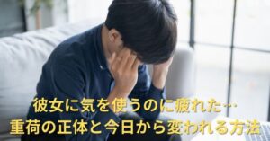 【彼女に気を使うのに疲れた】重荷の正体と今日から変われる方法を解説！