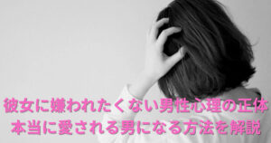 彼女に嫌われたくないと思うほど嫌われる男性心理の正体｜本当に愛される男になる方法