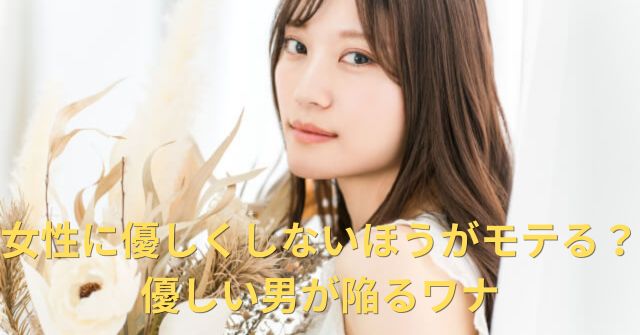 女性に優しくしない男性がモテるは完全に間違っている！